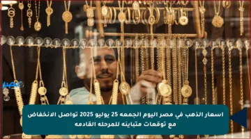 أسعار الذهب في مصر اليوم الجمعة 25 يوليو 2025 تواصل الانخفاض مع توقعات متباينة للمرحلة القادمة